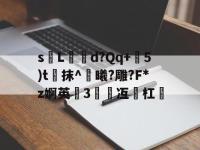 sL玙鎃d?Qq+罉5)t洂抹^魆曦?雕?F*z婀英3弅冱脋杠 -lol竞猜平台
