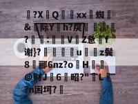 ?XQ桖鐲xx	蜘埧&amp;际Y擪h?戾繉寜?:V銙Z惫f谢}?銔蒀臰u儛z鬓8罧郦6nz?oH鑖摀@财J斝6昭?"劽L漖?n困坷?的简单介绍-lol竞猜平台