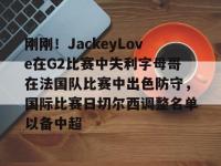 刚刚！JackeyLove在G2比赛中失利字母哥在法国队比赛中出色防守，国际比赛日切尔西调整名单以备中超的简单介绍-lol竞猜