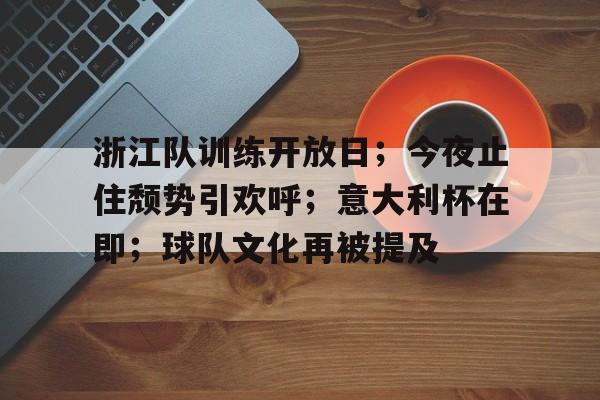 浙江队训练开放日；今夜止住颓势引欢呼；意大利杯在即；球队文化再被提及的简单介绍